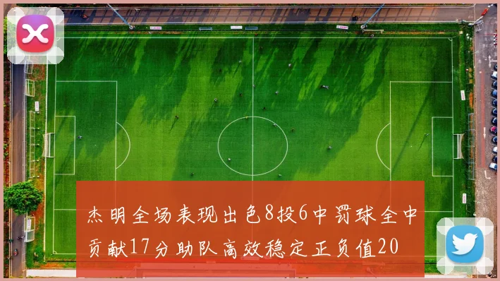 杰明全场表现出色8投6中罚球全中贡献17分助队高效稳定正负值20