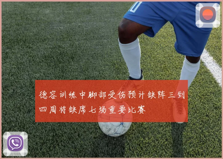 德容训练中脚部受伤预计缺阵三到四周将缺席七场重要比赛