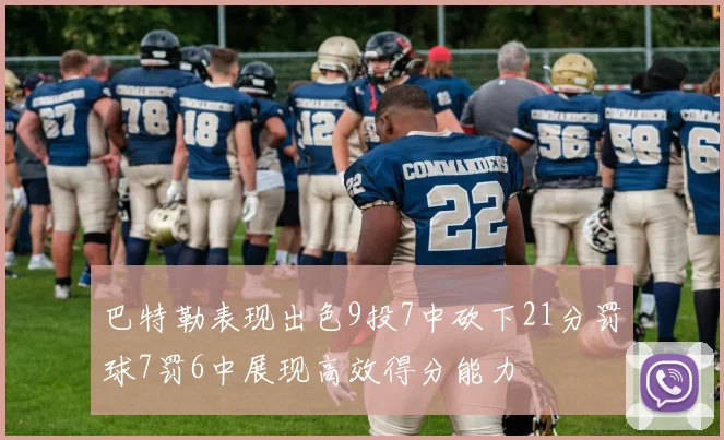巴特勒表现出色9投7中砍下21分罚球7罚6中展现高效得分能力