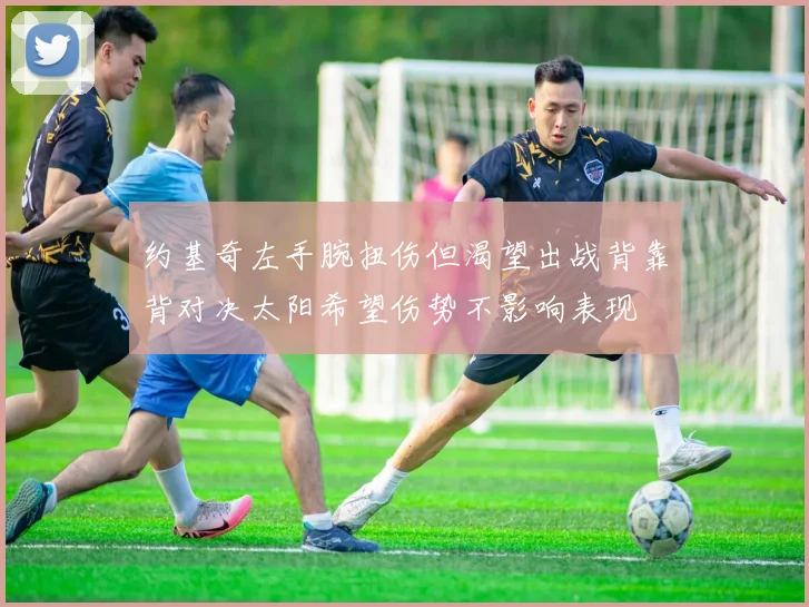 约基奇左手腕扭伤但渴望出战背靠背对决太阳希望伤势不影响表现