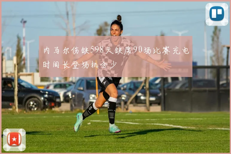 内马尔伤缺598天缺席90场比赛充电时间长登场机会少