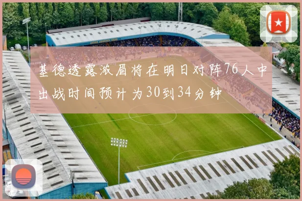 基德透露浓眉将在明日对阵76人中出战时间预计为30到34分钟