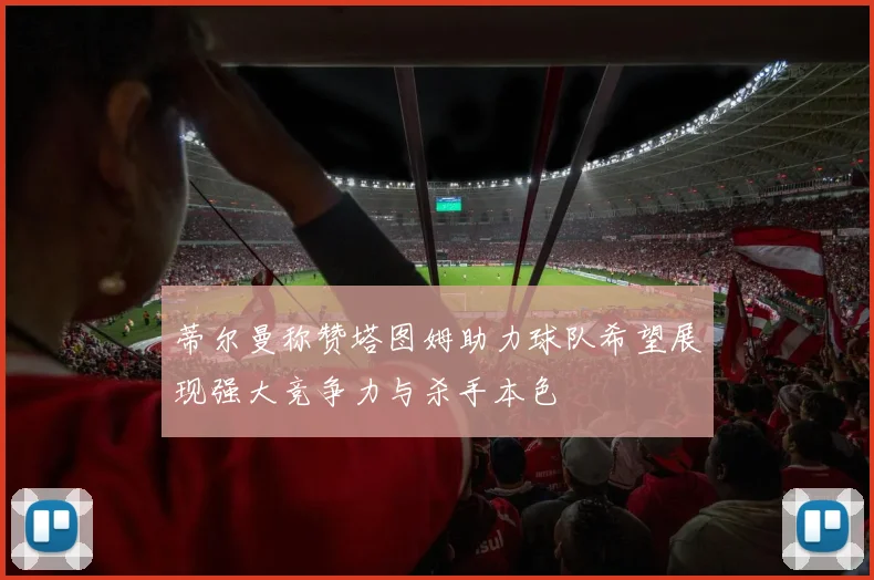 蒂尔曼称赞塔图姆助力球队希望展现强大竞争力与杀手本色