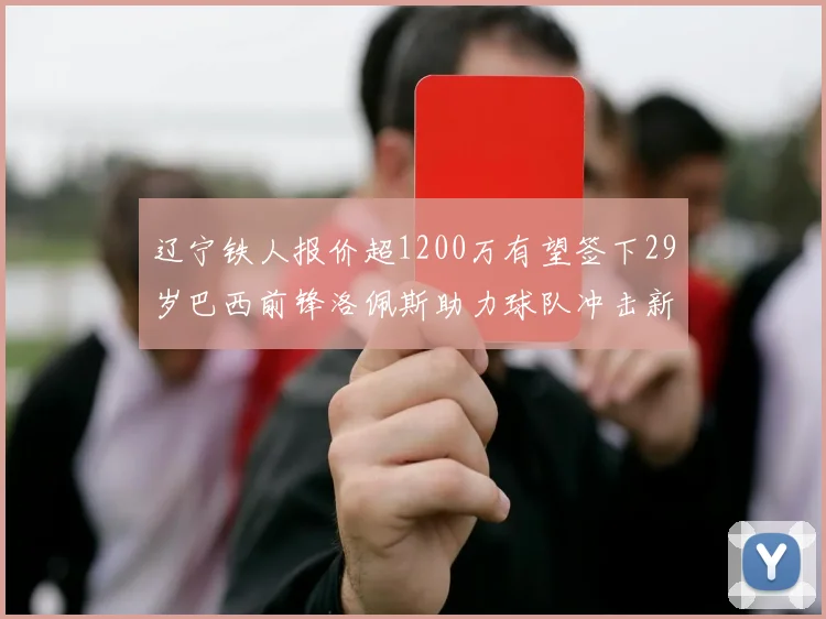 辽宁铁人报价超1200万有望签下29岁巴西前锋洛佩斯助力球队冲击新赛季