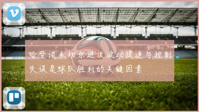 哈登谈米切尔进攻波动提速与控制失误是球队胜利的关键因素