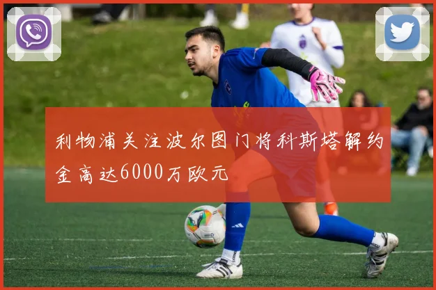 利物浦关注波尔图门将科斯塔解约金高达6000万欧元
